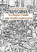 La bagna cauda - Una ricetta controversa. E-book. Formato EPUB ebook