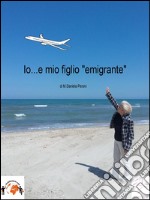 Io....e mio figlio 'emigrante'. E-book. Formato EPUB ebook