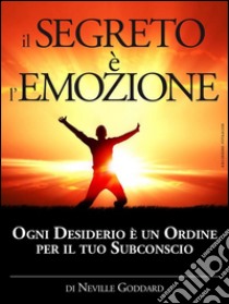 Il Segreto è l'Emozione - Ogni Desiderio è un Ordine per il tuo SubconscioTraduzione di David De Angelis. E-book. Formato Mobipocket ebook di Neville Goddard