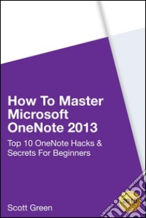 How to master Microsoft OneNote 2013 : top 10 OneNote hacks & secrets for beginners. E-book. Formato Mobipocket ebook di Scott Green