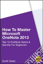 How to master Microsoft OneNote 2013 : top 10 OneNote hacks & secrets for beginners. E-book. Formato EPUB ebook