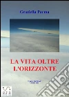 La vita oltre l'orizzonte. E-book. Formato EPUB ebook di Graziella Parma