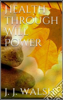 Health through will power. E-book. Formato EPUB ebook di James J. Walsh