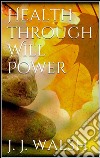 Health through will power. E-book. Formato EPUB ebook di James J. Walsh