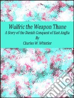 Wulfric the weapon thane: a story of the danish conquest of East Anglia. E-book. Formato EPUB ebook