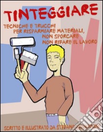 Tinteggiare, tecniche e trucchi per risparmiare materiali, non sporcare, non rifare il lavoro. E-book. Formato EPUB ebook di Stefano Giovannini