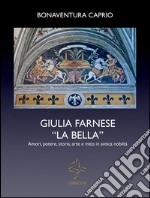 Giulia Farnese la bella. Amori, potere, storia, arte e mito in antica nobiltà. E-book. Formato Mobipocket ebook