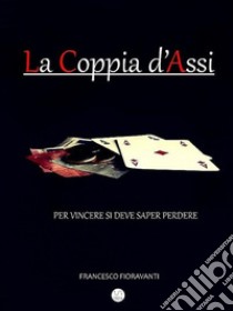 La Coppia D'Assi: Per vincere si deve saper perdere. E-book. Formato Mobipocket ebook di Francesco Fioravanti