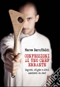 confessioni di uno chef errante segreti, sfighe e altri aneddoti da chef. E-book. Formato Mobipocket ebook di Marco Baruffaldi