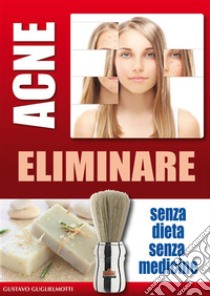 Acne eliminare defintivamente. E-book. Formato Mobipocket ebook di Gustavo Guglielmotti