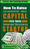 How To Raise Collaborative Angel CAPITAL For Internet Business Startup. E-book. Formato Mobipocket ebook di Raymond Wayne