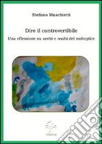 Dire il controvertibile. Una riflessione su verità e realtà del molteplice. E-book. Formato EPUB