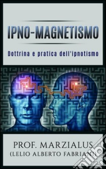 Ipno-Magnetismo Dottrina e pratica dell'Ipnotismo. E-book. Formato Mobipocket ebook di Prof. Marzialus