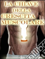 La chiave della crescita muscolare. E-book. Formato EPUB ebook