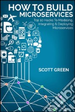 How to build microservices: top 10 hacks to modeling, integrating & deploying microservices. E-book. Formato Mobipocket