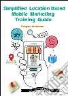 Simplified Location Based Mobile Marketing Training Guide . E-book. Formato EPUB ebook