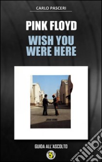 Pink Floyd - Wish You Were Here (Dischi da leggere). E-book. Formato Mobipocket ebook di Carlo Pasceri