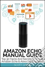 Amazon Echo Manual Guide : Top 30 Hacks And Secrets To Master Amazon Echo & Alexa For Beginners. E-book. Formato Mobipocket