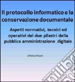 Il protocollo informatico e la conservazione documentale: aspetti normativi, tecnici ed operativi dei due pilastri della pubblica amministrazione digitale. E-book. Formato EPUB ebook