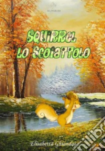 Squirrel lo scoiattolo. E-book. Formato EPUB ebook di Elisabetta Ghiandai