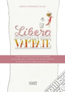 Libera dalle Vampate: Come sono riuscita ad eliminare i disturbi della menopausa senza farmaci e come potete farlo anche voi . E-book. Formato EPUB ebook di Grazia Sferrazza Callea