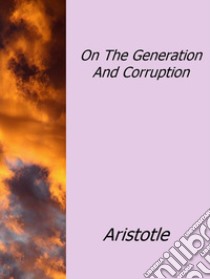 On the generation and corruption. E-book. Formato Mobipocket ebook di Aristotle