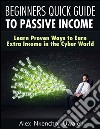 Beginners quick guide to passive income: learn proven ways to earn extra income in the cyber world. E-book. Formato EPUB ebook