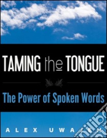 Taming the tongue: the power of spoken words. E-book. Formato EPUB ebook di Alex Uwajeh