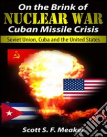 On the Brink of Nuclear War: Cuban Missile Crisis - Soviet Union, Cuba and the United States. E-book. Formato Mobipocket ebook di Scott S. F. Meaker