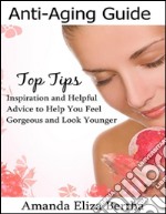 Anti-Aging Guide Top Tips:Inspiration and Helpful Advice to Help You Feel Gorgeous and Look Younger . E-book. Formato EPUB ebook