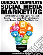 Quickly dominate social media marketing: the ultimate guide top tips to Pinterest, Google+, Facebook, Twitter, Instagram, LinkedIn and YouTube viral marketing. E-book. Formato EPUB ebook