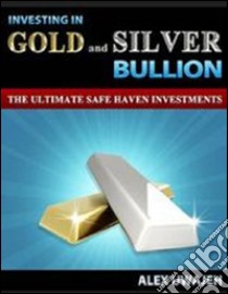 Investing in Gold and Silver Bullion: The Ultimate Safe Haven Investments. E-book. Formato Mobipocket ebook di Alex Uwajeh