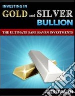 Investing in gold and silver bullion: the ultimate safe haven investments. E-book. Formato EPUB ebook