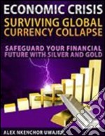 Economic Crisis: Surviving Global Currency Collapse - Safeguard Your Financial Future with Silver and Gold. E-book. Formato EPUB ebook