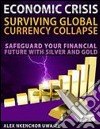 Economic Crisis: Surviving Global Currency Collapse - Safeguard Your Financial Future with Silver and Gold. E-book. Formato Mobipocket ebook