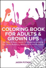 Coloring Book for Adults & Grown Ups : An Easy & Quick Guide to Mastering Coloring for Stress Relieving Relaxation & Health Today!. E-book. Formato EPUB ebook