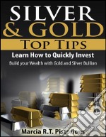 Silver & Gold Guide Top Tips: Learn How to Quickly Invest - Build your Wealth with Gold and Silver Bullion. E-book. Formato Mobipocket