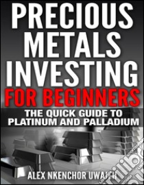 Precious Metals Investing For Beginners: The Quick Guide to Platinum and Palladium. E-book. Formato Mobipocket ebook di Alex Nkenchor Uwajeh