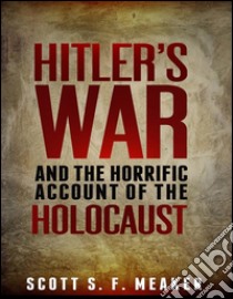 Hitler's War and the Horrific Account of the Holocaust . E-book. Formato Mobipocket ebook di Scott S. F. Meaker