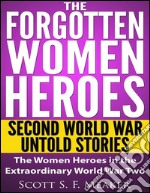 The Forgotten Women Heroes: Second World War Untold Stories - The Women Heroes in the Extraordinary World War Two . E-book. Formato EPUB ebook