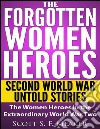 The Forgotten Women Heroes: Second World War Untold Stories - The Women Heroes in the Extraordinary World War Two . E-book. Formato EPUB ebook