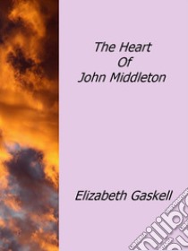 The heart of John Middleton. E-book. Formato Mobipocket ebook di Elizabeth Gaskell