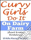 Curvy Girls Do It On Dairy Farm: Short Erotic Romance . E-book. Formato EPUB ebook di Ulriche Kacey Padraige