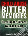 Child Abuse Bitter Memories: Breaking the Silence - Wounded Heart. E-book. Formato EPUB ebook di Francine Houtten T. Murphy