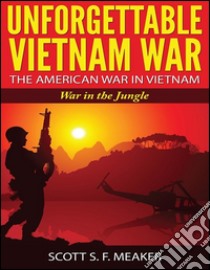 Unforgettable Vietnam War: The American War in Vietnam - War in the Jungle. E-book. Formato Mobipocket ebook di Scott S. F. Meaker