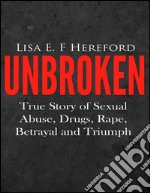 Unbroken: true story of sexual abuse, drugs, rape, betrayal and triumph. E-book. Formato EPUB ebook