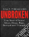 Unbroken: true story of sexual abuse, drugs, rape, betrayal and triumph. E-book. Formato EPUB ebook di Lisa E. F. Hereford