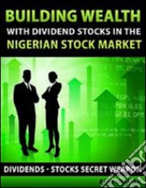 Building Wealth with Dividend Stocks in the Nigerian Stock Market - Dividends - Stocks Secret Weapon. E-book. Formato Mobipocket ebook di Alex Uwajeh