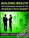 Building Wealth with Dividend Stocks in the Nigerian Stock Market - Dividends - Stocks Secret Weapon. E-book. Formato Mobipocket ebook