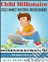 Child Millionaire: Stock Market Investing for Beginners - How to Build Wealth the Smart Way for Your Child - The Basic Little Guide. E-book. Formato EPUB ebook di Alex Nkenchor Uwajeh